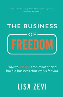 Afacerea Libertății: Cum să scapi de locul de muncă și să construiești o afacere care să funcționeze pentru tine - The Business of Freedom: How to Escape Employment and Build a Business That Works for You
