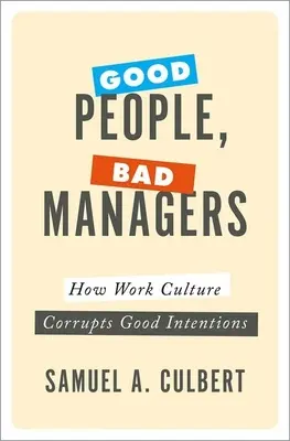 Oameni buni, manageri răi: Cum corupe cultura muncii bunele intenții - Good People, Bad Managers: How Work Culture Corrupts Good Intentions