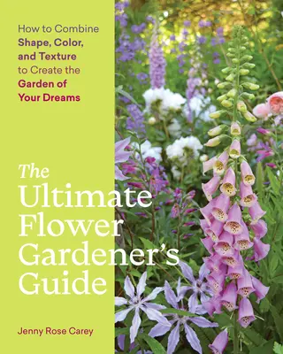 The Ultimate Flower Gardener's Guide: Cum să combini forma, culoarea și textura pentru a crea grădina visurilor tale - The Ultimate Flower Gardener's Guide: How to Combine Shape, Color, and Texture to Create the Garden of Your Dreams