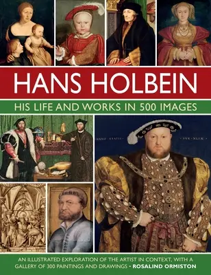 Hans Holbein: Viața și operele sale în 500 de imagini: O explorare ilustrată a artistului și a contextului său, cu o galerie care prezintă picturile și desenele sale - Hans Holbein: His Life and Works in 500 Images: An Illustrated Exploration of the Artist and His Context, with a Gallery of His Paintings and Drawings
