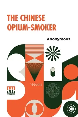 The Chinese Opium-Smoker (Fumătorul chinez de opiu): Twelve Illustrations Showing The Ruin Which Our Opium Trade With China Is Bringing Upon That Country. - The Chinese Opium-Smoker: Twelve Illustrations Showing The Ruin Which Our Opium Trade With China Is Bringing Upon That Country.