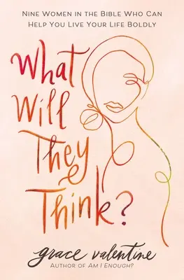 Ce vor crede ele? Nouă femei din Biblie care te pot ajuta să-ți trăiești viața cu îndrăzneală - What Will They Think?: Nine Women in the Bible Who Can Help You Live Your Life Boldly