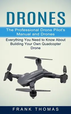 Drone: Manualul pilotului profesionist de drone și drone (Tot ce trebuie să știți despre construirea propriei drone quadcopter - Drones: The Professional Drone Pilot's Manual and Drones (Everything You Need to Know About Building Your Own Quadcopter Drone