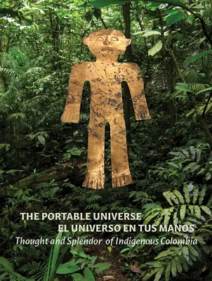 Universul portabil/El Universo En Tus Manos: Gândirea și splendoarea Columbiei indigene - The Portable Universe/El Universo En Tus Manos: Thought and Splendor of Indigenous Colombia