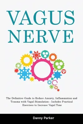 Nervul Vagus: Ghidul definitiv pentru reducerea anxietății, inflamației și traumelor cu ajutorul stimulării vagale - include exerciții practice - Vagus Nerve: The Definitive Guide to Reduce Anxiety, Inflammation and Trauma with Vagal Stimulation - Includes Practical Exercises