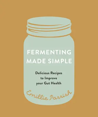 Fermentarea făcută simplu: Rețete savuroase pentru îmbunătățirea sănătății intestinelor - Fermenting Made Simple: Flavourful Recipes to Improve Your Gut Health