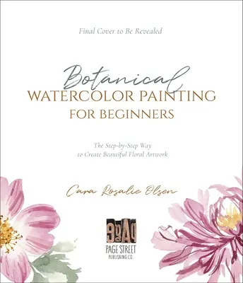 Pictură botanică în acuarelă pentru începători: Un ghid pas cu pas pentru a crea lucrări frumoase de artă florală - Botanical Watercolor Painting for Beginners: A Step-By-Step Guide to Create Beautiful Floral Artwork