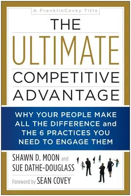 Avantajul competitiv suprem: De ce oamenii tăi fac toată diferența și cele 6 practici de care ai nevoie pentru a-i implica - The Ultimate Competitive Advantage: Why Your People Make All the Difference and the 6 Practices You Need to Engage Them