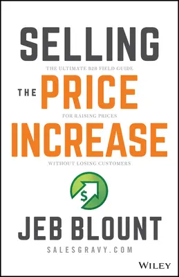 Vânzarea creșterii prețului: The Ultimate B2B Field Guide for Raising Prices Without Losing Customers (Ghidul de teren B2B pentru creșterea prețurilor fără pierderea clienților) - Selling the Price Increase: The Ultimate B2B Field Guide for Raising Prices Without Losing Customers