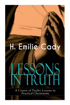 LESSONS IN TRUTH - Un curs de douăsprezece lecții de creștinism practic: Cum să vă sporiți încrederea și puterea interioară & Cum să vă îmbunătățiți Spi - LESSONS IN TRUTH - A Course of Twelve Lessons in Practical Christianity: How to Enhance Your Confidence and Your Inner Power & How to Improve Your Spi
