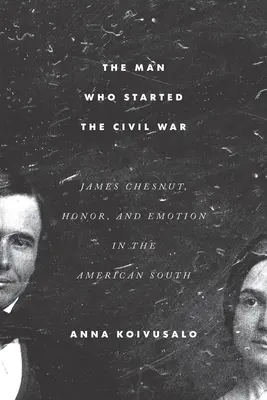 Omul care a început războiul civil: James Chesnut, onoarea și emoția în sudul Americii - The Man Who Started the Civil War: James Chesnut, Honor, and Emotion in the American South