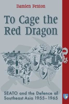 În cușca dragonului roșu: Seato și apărarea Asiei de Sud-Est, 1955-1965 - To Cage the Red Dragon: Seato and the Defence of Southeast Asia, 1955-1965