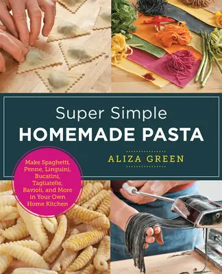 Super Simple Homemade Pasta: Faceți Spaghetti, Penne, Linguini, Bucatini, Tagliatelle, Ravioli și multe altele în propria bucătărie de acasă - Super Simple Homemade Pasta: Make Spaghetti, Penne, Linguini, Bucatini, Tagliatelle, Ravioli, and More in Your Own Home Kitchen