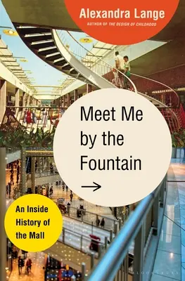 Meet Me by the Fountain: O istorie interioară a mall-ului - Meet Me by the Fountain: An Inside History of the Mall