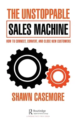 Mașina de vânzări de neoprit: Cum să conectezi, să convertești și să închizi noi clienți - The Unstoppable Sales Machine: How to Connect, Convert, and Close New Customers