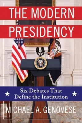 Președinția modernă: Șase dezbateri care definesc instituția - The Modern Presidency: Six Debates That Define the Institution