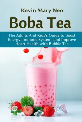 Ceaiul Boba: Ghidul adulților și copiilor pentru a stimula energia, sistemul imunitar și a îmbunătăți sănătatea inimii cu ceaiul Bubble - Boba Tea: The Adult and Kid's Guide to boost Energy, Immune System and improve Heart Health with Bubble Tea