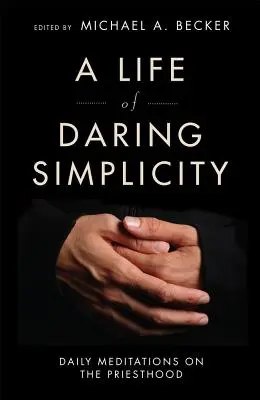 O viață de simplitate îndrăzneață: Meditații zilnice despre preoție - A Life of Daring Simplicity: Daily Meditations on the Priesthood