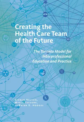 Crearea echipei de asistență medicală a viitorului: Modelul Toronto pentru educație și practică interprofesională - Creating the Health Care Team of the Future: The Toronto Model for Interprofessional Education and Practice