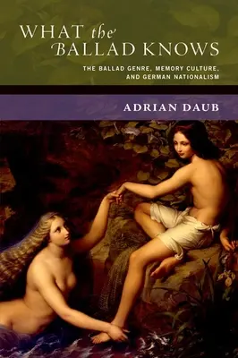 What the Ballad Knows: Genul baladei, cultura memoriei și naționalismul german - What the Ballad Knows: The Ballad Genre, Memory Culture, and German Nationalism