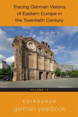 Edinburgh German Yearbook 15: Urmărirea viziunilor germane asupra Europei de Est în secolul al XX-lea - Edinburgh German Yearbook 15: Tracing German Visions of Eastern Europe in the Twentieth Century