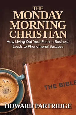 Creștinul de luni dimineața: Cum să-ți trăiești credința în afaceri duce la un succes fenomenal - The Monday Morning Christian: How Living Out Your Faith in Business Leads to Phenomenal Success