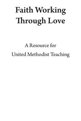 Credința care lucrează prin iubire: O resursă pentru învățătura metodistă unită - Faith Working Through Love: A Resource for United Methodist Teaching