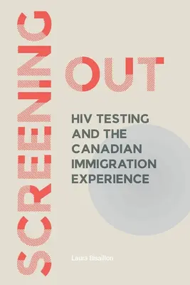 Screening Out: Testarea HIV și experiența imigrării canadiene - Screening Out: HIV Testing and the Canadian Immigration Experience