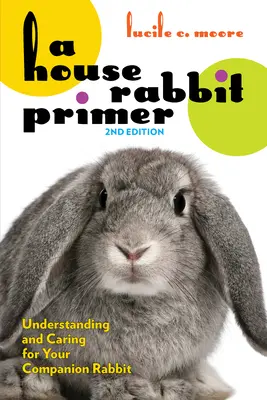 A House Rabbit Primer, ediția a doua: Înțelegerea și îngrijirea iepurelui dvs. de companie - A House Rabbit Primer, 2nd Edition: Understanding and Caring for Your Companion Rabbit