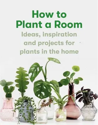 Cum să plantezi o cameră: And Grow a Happy Home - How to Plant a Room: And Grow a Happy Home
