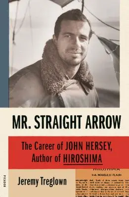 Mr. Straight Arrow: Cariera lui John Hersey, autor al cărții Hiroshima - Mr. Straight Arrow: The Career of John Hersey, Author of Hiroshima