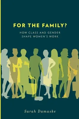 Pentru familie?: Cum modelează clasa și genul munca femeilor - For the Family?: How Class and Gender Shape Women's Work