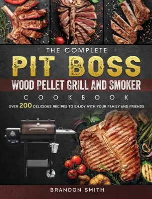 Cartea de bucate completă Pit Boss Wood Pellet Grill And Smoker Cookbook: Over 200 Delicious Recipes to Enjoy with Your Family and Friends (Peste 200 de rețete delicioase de savurat alături de familie și prieteni) - The Complete Pit Boss Wood Pellet Grill And Smoker Cookbook: Over 200 Delicious Recipes to Enjoy with Your Family and Friends