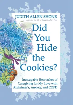 Ai ascuns prăjiturile? Inimile inevitabile ale îngrijirii iubitei mele cu Alzheimer, anxietate și BPOC - Did You Hide the Cookies?: Inescapable Heartaches of Caregiving for My Love with Alzheimer's, Anxiety, and COPD