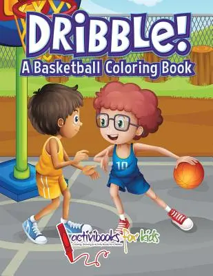 Dribble! O carte de colorat despre baschet - Dribble! A Basketball Coloring Book