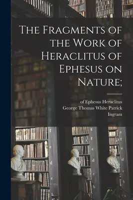 Fragmente din opera lui Heraclit din Efes despre natură; (Heraclit (din Efes ).) - The Fragments of the Work of Heraclitus of Ephesus on Nature; (Heraclitus (of Ephesus ).)