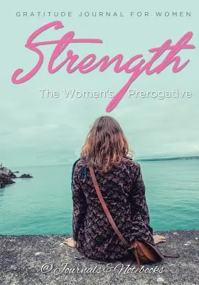 Puterea, prerogativa femeilor. Jurnal de recunoștință pentru femei - Strength, The Women's Prerogative. Gratitude Journal for Women