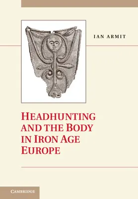 Vânătoarea de capete și corpul în Europa epocii fierului - Headhunting and the Body in Iron Age Europe