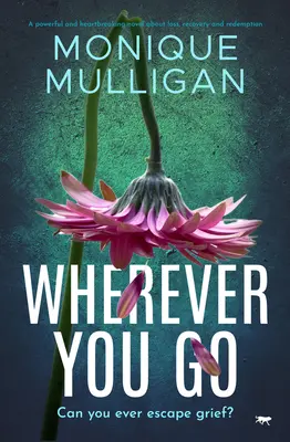 Wherever You Go: Un roman puternic și sfâșietor despre pierdere, recuperare și răscumpărare - Wherever You Go: A powerful and heartbreaking novel about loss, recovery and redemption