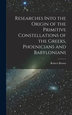 Researches Into the Origin of the Primitive Constellations of the Greeks, Phoenicians and Babylonians (Cercetări privind originea constelațiilor primitive ale grecilor, fenicienilor și babilonienilor) - Researches Into the Origin of the Primitive Constellations of the Greeks, Phoenicians and Babylonians