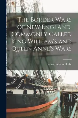 Războaiele de frontieră din Noua Anglie, numite în mod obișnuit războaiele regelui William și ale reginei Anne - The Border Wars of New England, Commonly Called King William's and Queen Anne's Wars