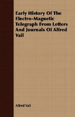Istoria timpurie a telegrafului electromagnetic din scrisorile și jurnalele lui Alfred Vail - Early History Of The Electro-Magnetic Telegraph From Letters And Journals Of Alfred Vail