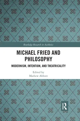 Michael Fried și filosofia: Modernism, intenție și teatralitate - Michael Fried and Philosophy: Modernism, Intention, and Theatricality