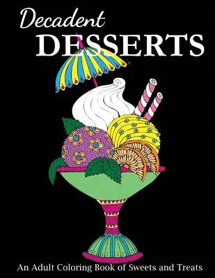 Deserturi decadente: O carte de colorat pentru adulți cu dulciuri și tratamente - Decadent Desserts: An Adult Coloring Book of Sweets and Treats