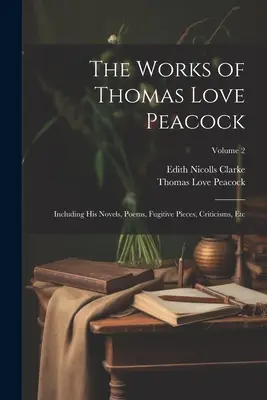 The Works of Thomas Love Peacock: Including His Novels, Poems, Fugitive Pieces, Criticisms, Etc; Volume 2