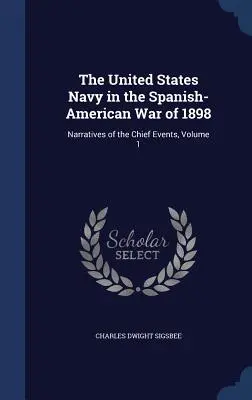 The United States Navy in the Spanish-American War of 1898: Relatări ale principalelor evenimente, volumul 1 - The United States Navy in the Spanish-American War of 1898: Narratives of the Chief Events, Volume 1