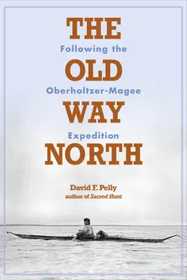 Vechiul drum spre nord: Urmând expediția Oberholtzer-Magee - The Old Way North: Following the Oberholtzer-Magee Expedition