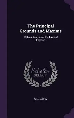 Principalele temeiuri și maxime: Cu o analiză a legilor din Anglia - The Principal Grounds and Maxims: With an Analysis of the Laws of England