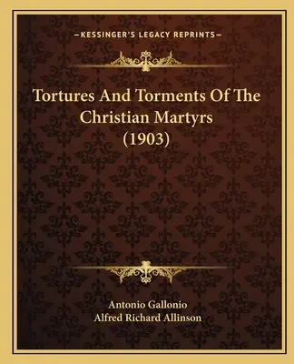 Torturi și chinuri ale martirilor creștini (1903) - Tortures And Torments Of The Christian Martyrs (1903)
