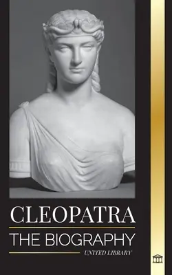 Cleopatra: Biografia și viața fiicei Nilului egiptean și ultima regină a Egiptului - Cleopatra: The Biography and Life of the Egyptian Nile's Daughter, and Last Queen of Egypt